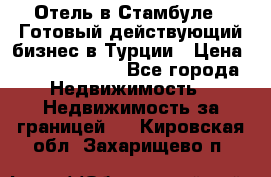 Отель в Стамбуле.  Готовый действующий бизнес в Турции › Цена ­ 197 000 000 - Все города Недвижимость » Недвижимость за границей   . Кировская обл.,Захарищево п.